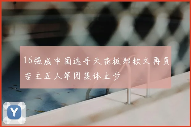 16强成中国选手天花板郑钦文再负苦主五人军团集体止步