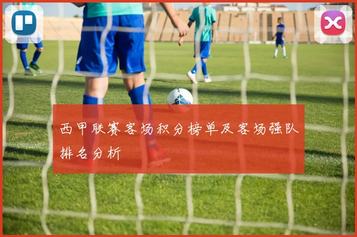 西甲联赛客场积分榜单及客场强队排名分析