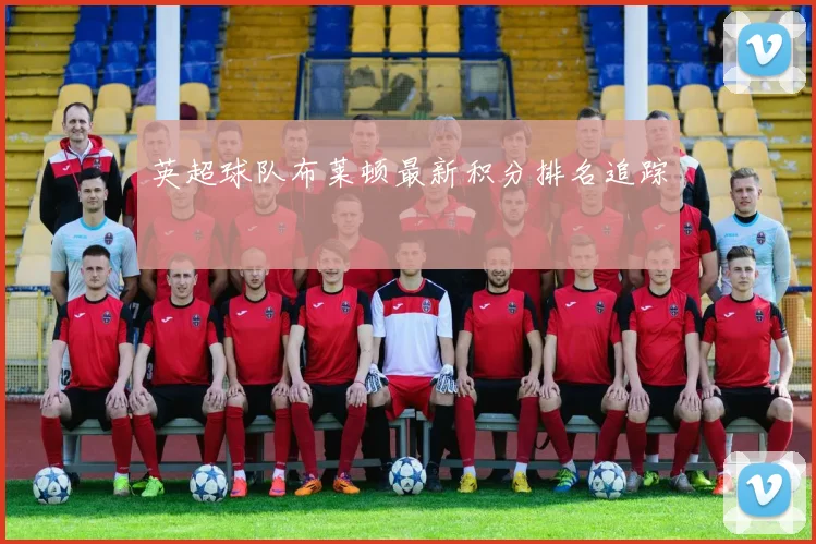 英超球队布莱顿最新积分排名追踪
